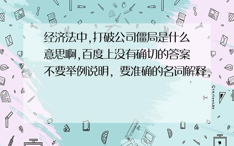 经济法中,打破公司僵局是什么意思啊,百度上没有确切的答案不要举例说明，要准确的名词解释，