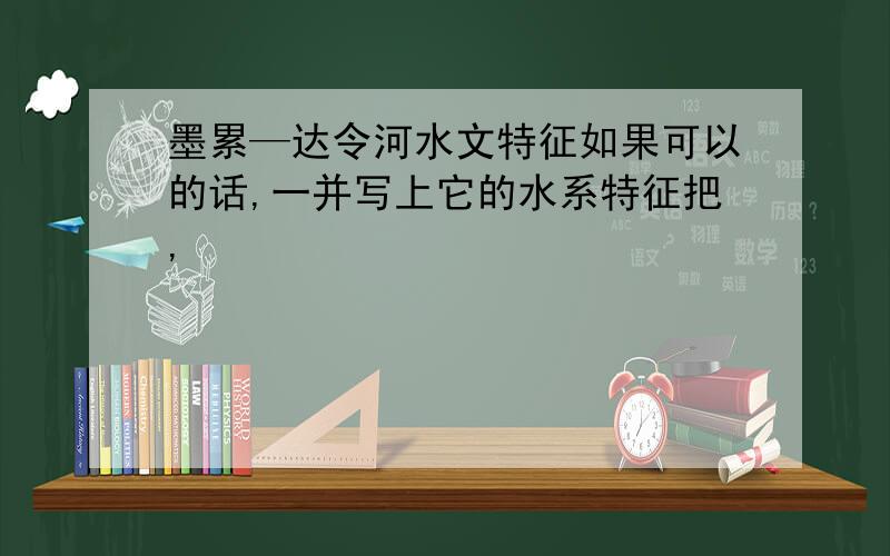 墨累—达令河水文特征如果可以的话,一并写上它的水系特征把,