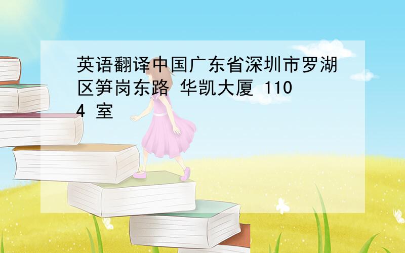 英语翻译中国广东省深圳市罗湖区笋岗东路 华凯大厦 1104 室