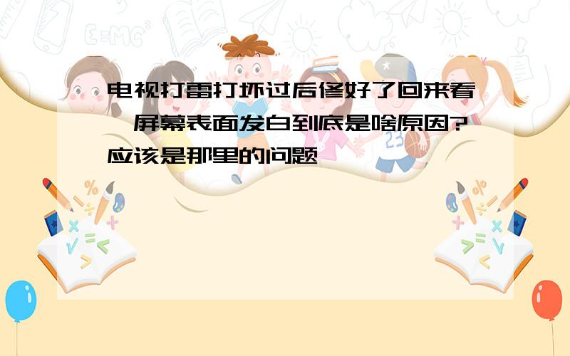 电视打雷打坏过后修好了回来看,屏幕表面发白到底是啥原因?应该是那里的问题