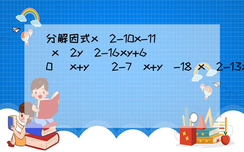 分解因式x^2-10x-11 x^2y^2-16xy+60 (x+y)^2-7(x+y)-18 x^2-13xy-30y^2 (a+b)^2+9(a+b)-22一共有五题x^2-10x-11 x^2y^2-16xy+60 (x+y)^2-7(x+y)-18 x^2-13xy-30y^2 (a+b)^2+9(a+b)-22