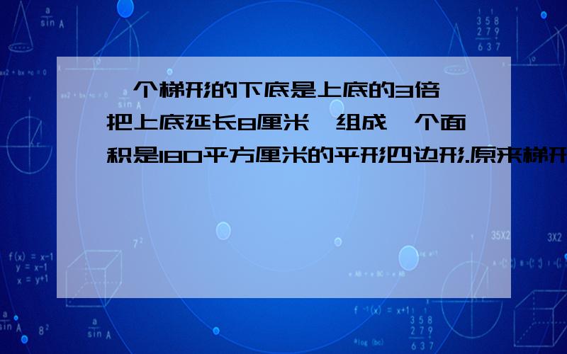 一个梯形的下底是上底的3倍,把上底延长8厘米,组成一个面积是180平方厘米的平形四边形.原来梯形的面积是多少平方厘米?