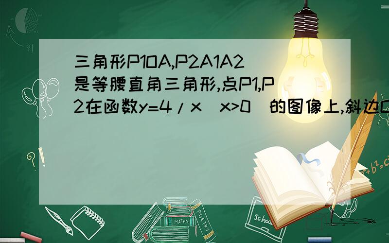 三角形P1OA,P2A1A2是等腰直角三角形,点P1,P2在函数y=4/x(x>0)的图像上,斜边OA,A1A2都在x轴上,则点A的坐标是则点A2的坐标是