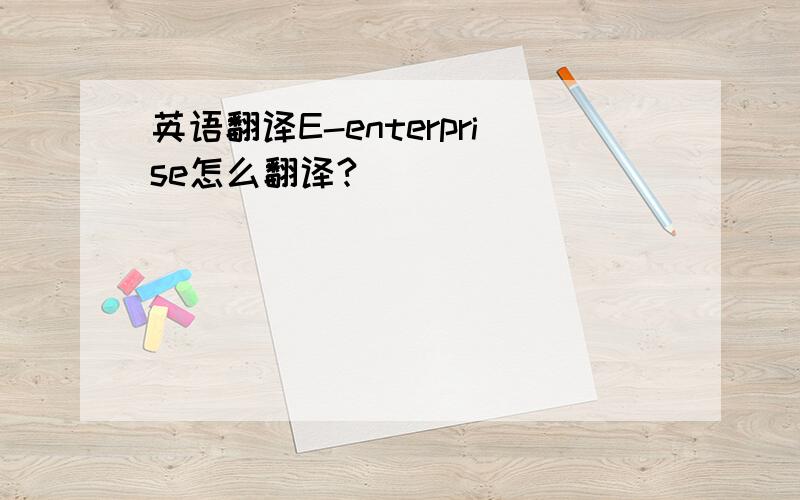 英语翻译E-enterprise怎么翻译?