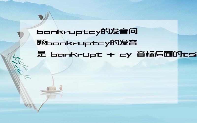 bankruptcy的发音问题bankruptcy的发音是 bankrupt + cy 音标后面的tsi是两个音节还是一个?