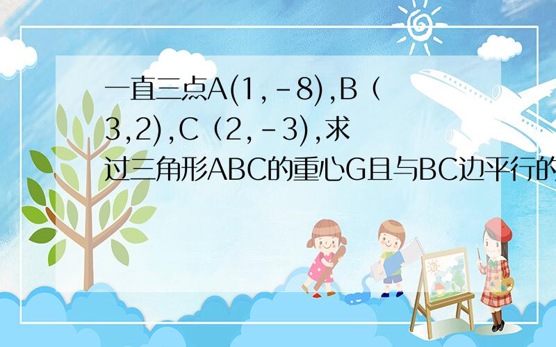 一直三点A(1,-8),B（3,2),C（2,-3),求过三角形ABC的重心G且与BC边平行的直线方程