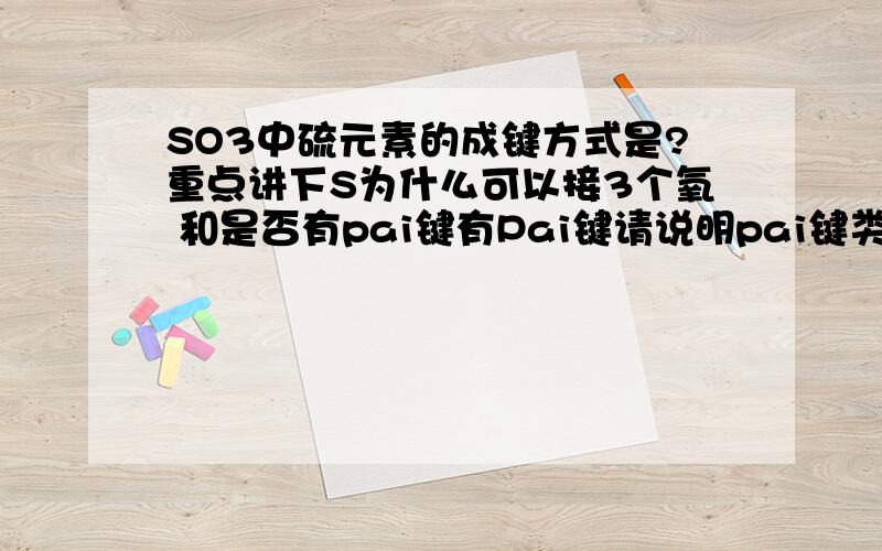 SO3中硫元素的成键方式是?重点讲下S为什么可以接3个氧 和是否有pai键有Pai键请说明pai键类型