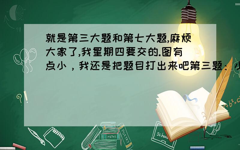 就是第三大题和第七大题,麻烦大家了,我星期四要交的.图有点小，我还是把题目打出来吧第三题：小明和小红各有一个张方体木块，六个面分别写着1、2、3、4、5、6。两人同时掷一次。两数