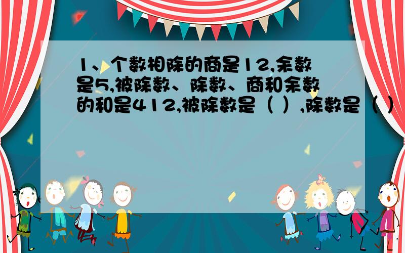 1、个数相除的商是12,余数是5,被除数、除数、商和余数的和是412,被除数是（ ）,除数是（ ）.2、有三个连续偶数,其中最大的一个比其余两个的和小84,这三个偶数分别是（ ）、（ ）和（ ）.3