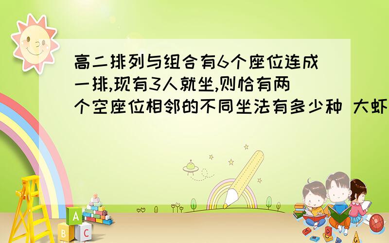 高二排列与组合有6个座位连成一排,现有3人就坐,则恰有两个空座位相邻的不同坐法有多少种 大虾请详细,小弟谢过了