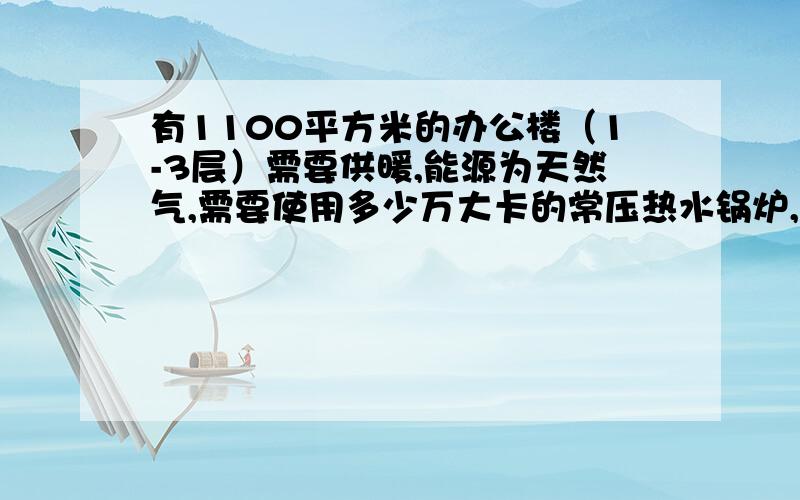 有1100平方米的办公楼（1-3层）需要供暖,能源为天然气,需要使用多少万大卡的常压热水锅炉,怎么计算的?