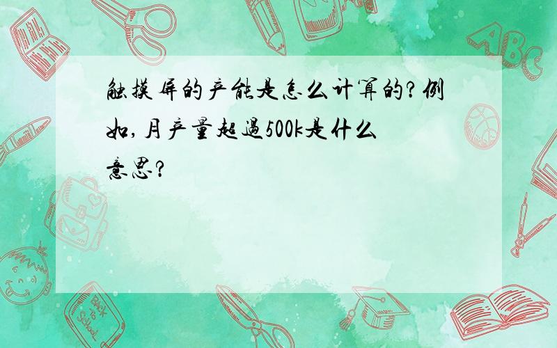 触摸屏的产能是怎么计算的?例如,月产量超过500k是什么意思?