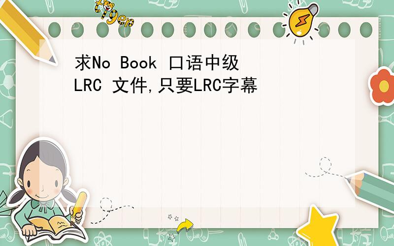 求No Book 口语中级 LRC 文件,只要LRC字幕