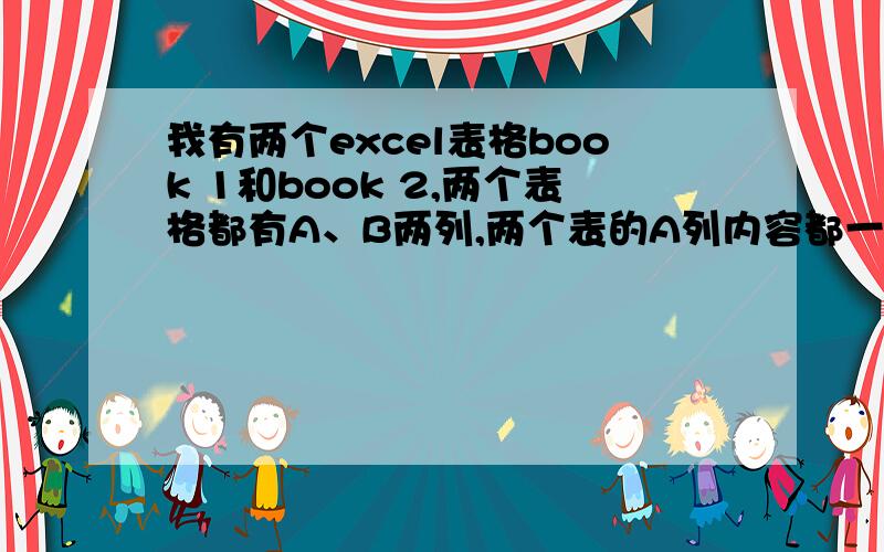 我有两个excel表格book 1和book 2,两个表格都有A、B两列,两个表的A列内容都一样,只是顺序不同,如何把book 2里的B列匹配到book 1里的C列里?例如：book 1：A 1B 2book 2：B IIA I变成：A 1 IB 2 II