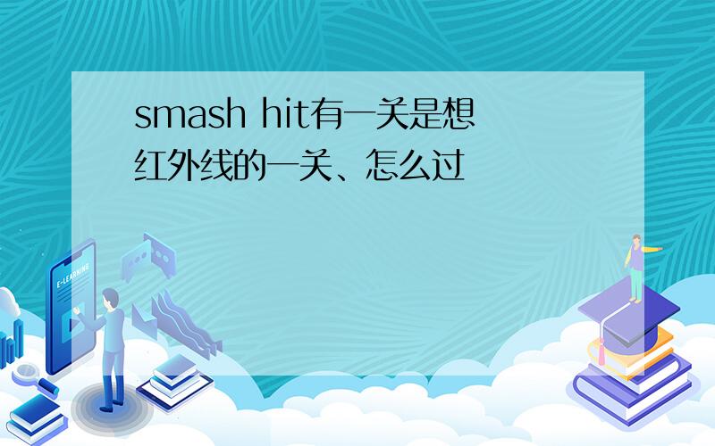 smash hit有一关是想红外线的一关、怎么过