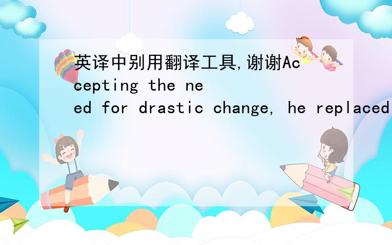 英译中别用翻译工具,谢谢Accepting the need for drastic change, he replaced much of the original senior staff with more experienced managers. For the first time, he delegated the management side of the business to professionals, and channele