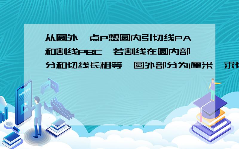 从圆外一点P想圆内引切线PA和割线PBC,若割线在圆内部分和切线长相等,圆外部分为1厘米,求切线长?利用切割线定理根本解不出来啊,应该怎么解?