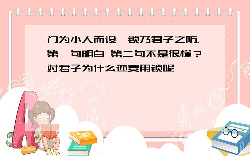 门为小人而设,锁乃君子之防.第一句明白 第二句不是很懂？对君子为什么还要用锁呢