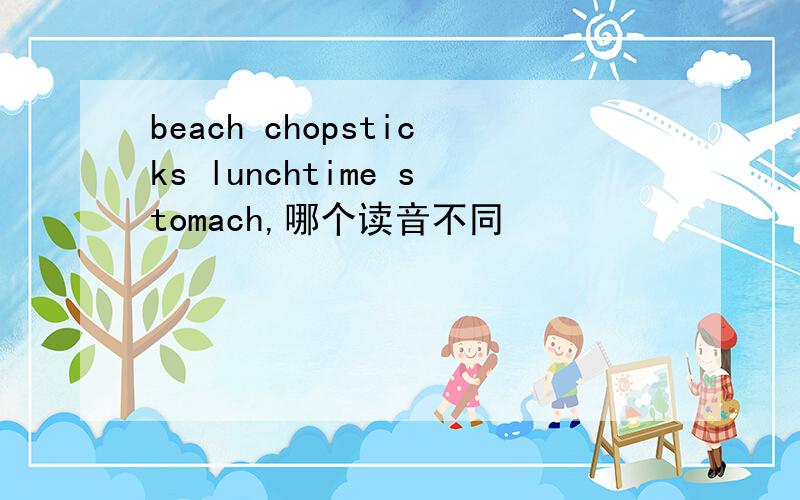 beach chopsticks lunchtime stomach,哪个读音不同