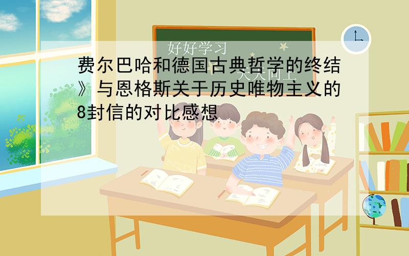 费尔巴哈和德国古典哲学的终结》与恩格斯关于历史唯物主义的8封信的对比感想