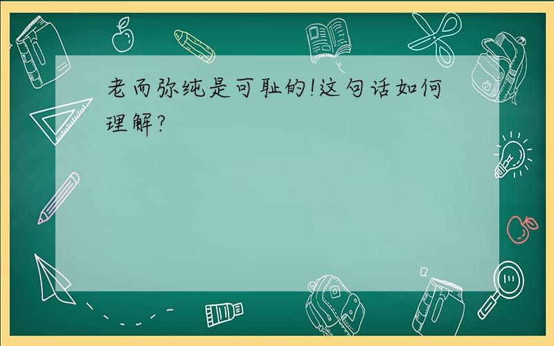 老而弥纯是可耻的!这句话如何理解?