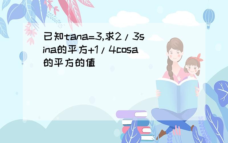 已知tana=3,求2/3sina的平方+1/4cosa的平方的值