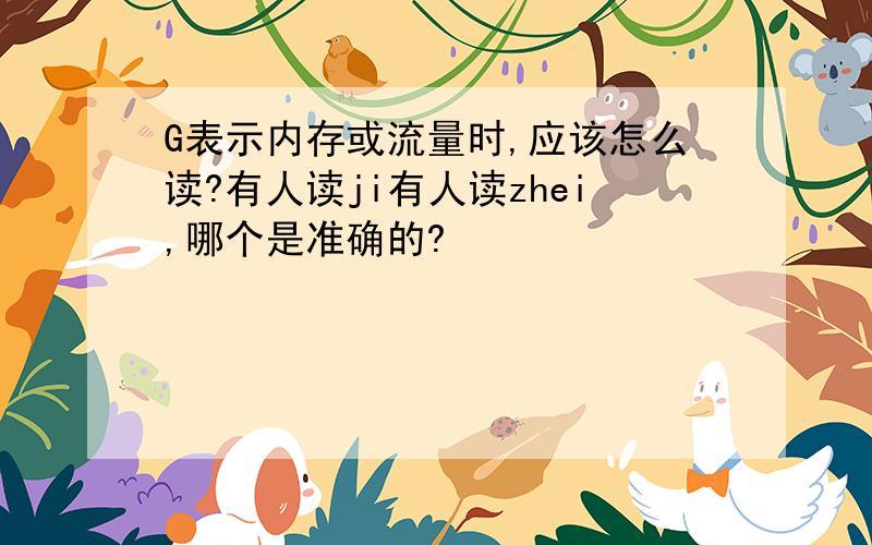 G表示内存或流量时,应该怎么读?有人读ji有人读zhei,哪个是准确的?