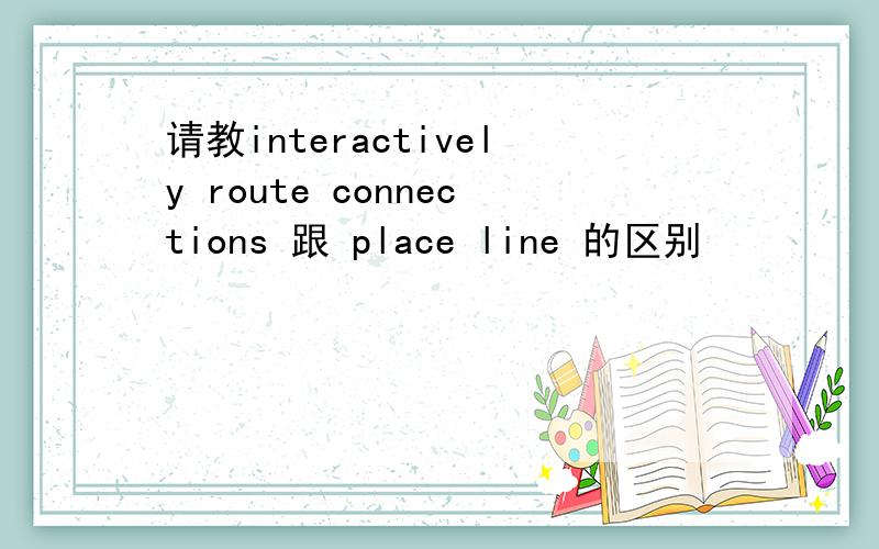 请教interactively route connections 跟 place line 的区别