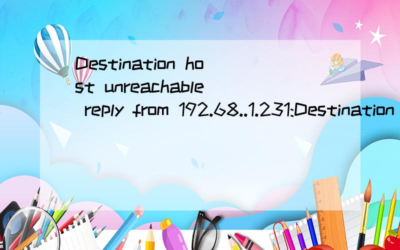 Destination host unreachable reply from 192.68..1.231:Destination host unreachable