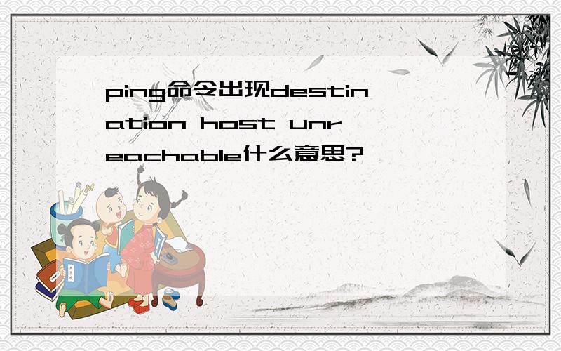 ping命令出现destination host unreachable什么意思?