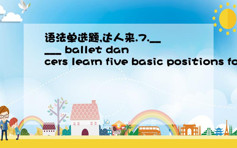 语法单选题,达人来.7._____ ballet dancers learn five basic positions for the arms and feet.(A) All of(B) Of every(C) All(D) Every我选的是A,6.When natural gas burns,its___ into atoms of carbon and hydrogen.(A) hydrocarbon molecules,breaking