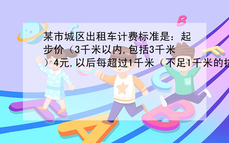 某市城区出租车计费标准是：起步价（3千米以内,包括3千米）4元,以后每超过1千米（不足1千米的按1千米计算）另加价1.6元.则乘车7.2千米要付费多少元?如果有20元,最多可乘车多少千米?........