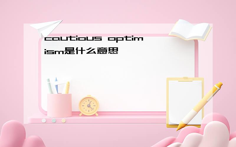 cautious optimism是什么意思