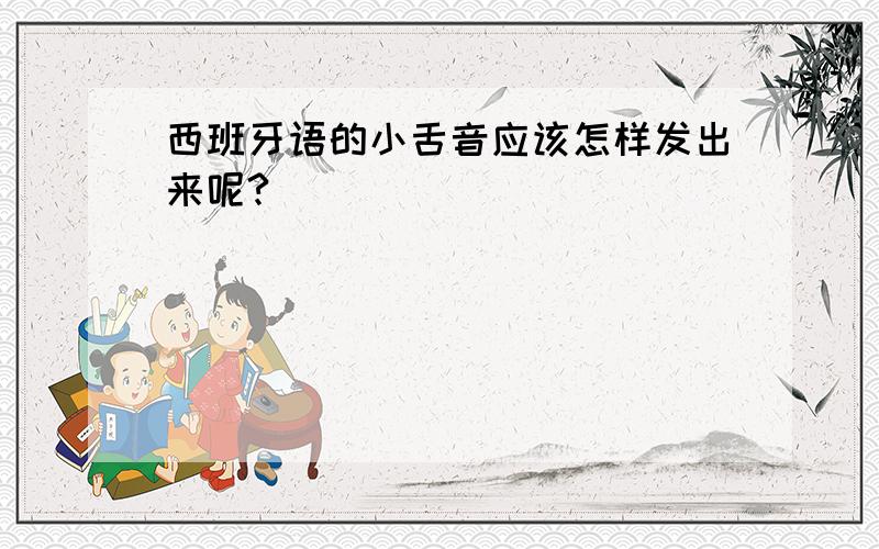 西班牙语的小舌音应该怎样发出来呢?