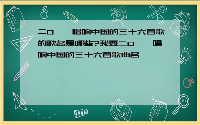 二0一一唱响中国的三十六首歌的歌名是哪些?我要二0一一唱响中国的三十六首歌曲名