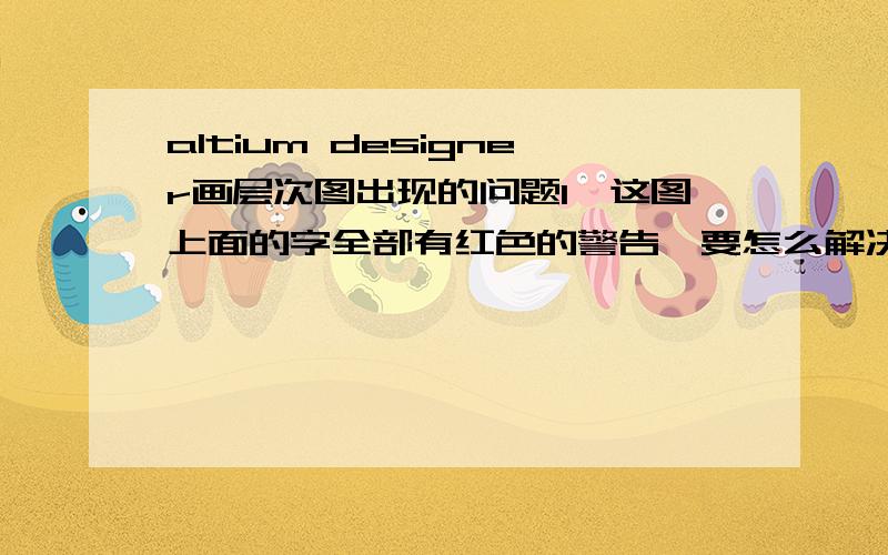 altium designer画层次图出现的问题1、这图上面的字全部有红色的警告,要怎么解决?2、原理图用总线连接,层次图要怎么画?