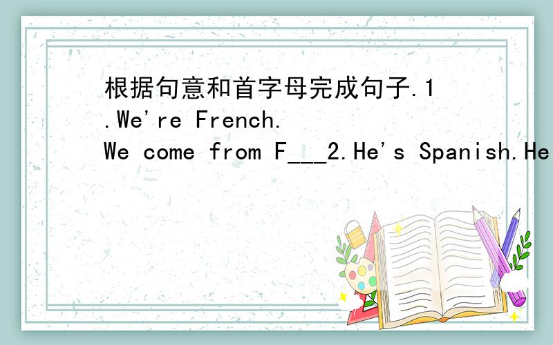 根据句意和首字母完成句子.1.We're French.We come from F___2.He's Spanish.He comes from S____3.It's always warm in A_____and M____,but it rains sometimes.4.She's DUTCH Sha comes from H____5.t'm Norwegian.I come from S___6.They'rs Swedish.Th