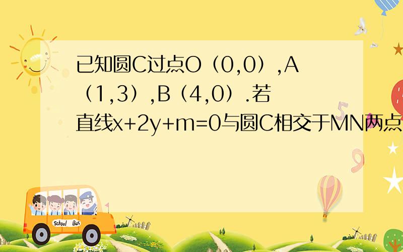 已知圆C过点O（0,0）,A（1,3）,B（4,0）.若直线x+2y+m=0与圆C相交于MN两点,且∠MON=60°,求m 的值注：