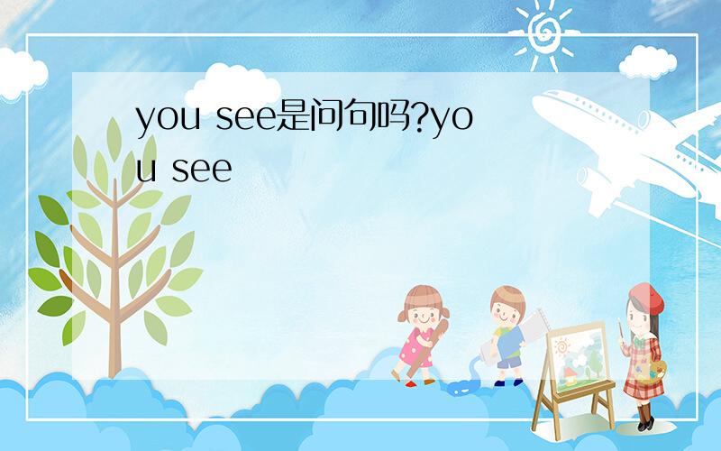 you see是问句吗?you see