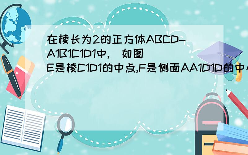 在棱长为2的正方体ABCD-A1B1C1D1中,（如图）E是棱C1D1的中点,F是侧面AA1D1D的中心．（1）求三棱锥A1-D1EF的体积；（2）求EF与底面A1B1C1D1所成的角的正切值