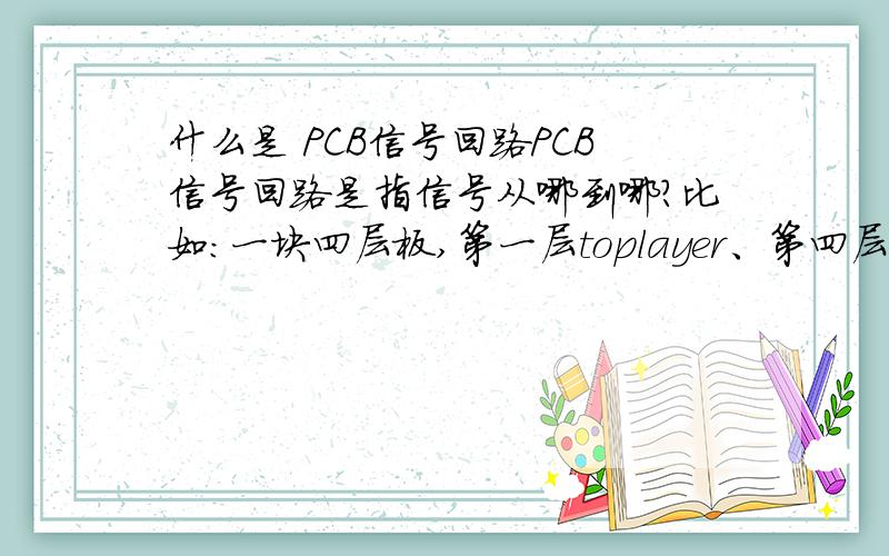 什么是 PCB信号回路PCB信号回路是指信号从哪到哪?比如：一块四层板,第一层toplayer、第四层bottomlayer为信号层,第二层为GND,第三层为VCC.那么信号回路是指从信号源->GND->信号源,还是指信号源->VC