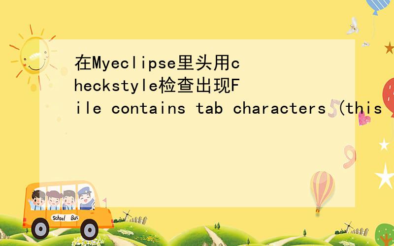 在Myeclipse里头用checkstyle检查出现File contains tab characters (this is the first instance).咋回事