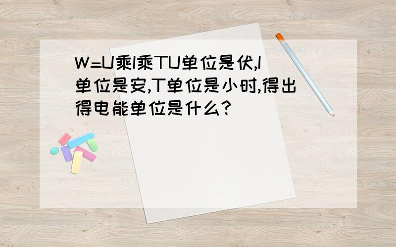 W=U乘I乘TU单位是伏,I单位是安,T单位是小时,得出得电能单位是什么?