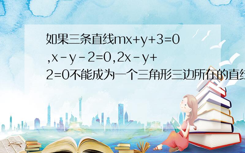 如果三条直线mx+y+3=0,x-y-2=0,2x-y+2=0不能成为一个三角形三边所在的直线,那么m的值是?