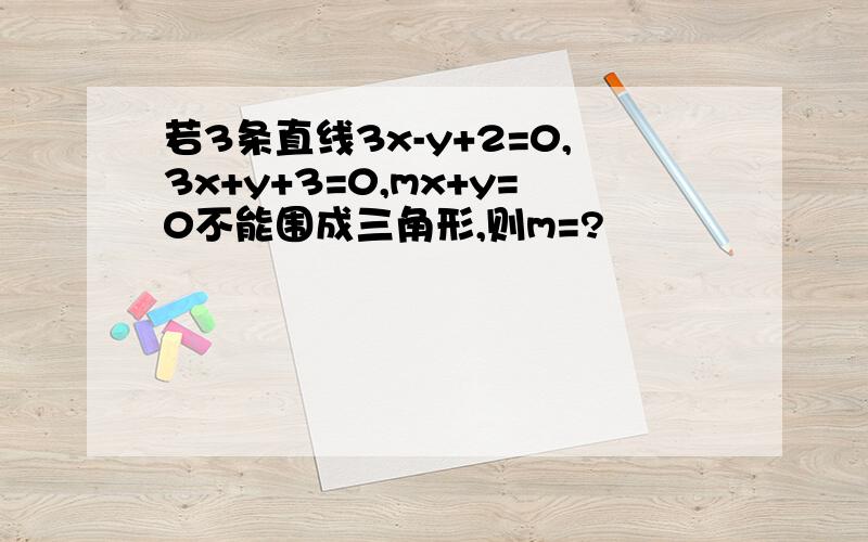 若3条直线3x-y+2=0,3x+y+3=0,mx+y=0不能围成三角形,则m=?