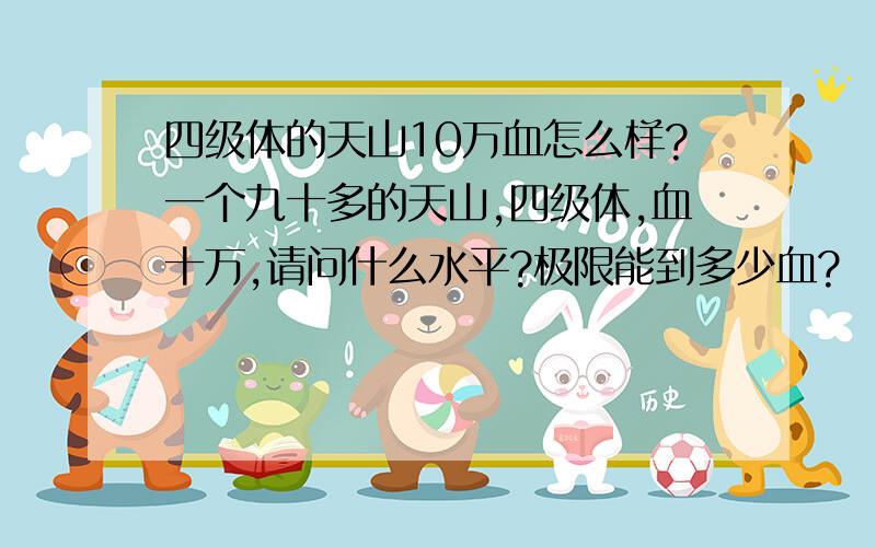 四级体的天山10万血怎么样?一个九十多的天山,四级体,血十万,请问什么水平?极限能到多少血?