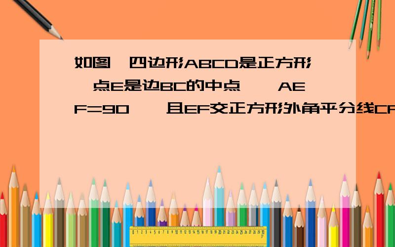 如图,四边形ABCD是正方形,点E是边BC的中点,∠AEF=90°,且EF交正方形外角平分线CF于点F,求证AE=EF