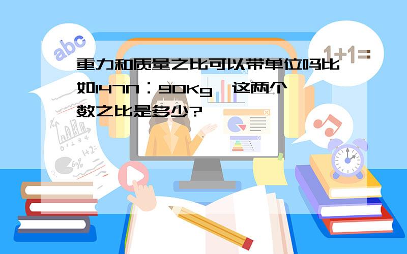 重力和质量之比可以带单位吗比如147N：90Kg,这两个数之比是多少?