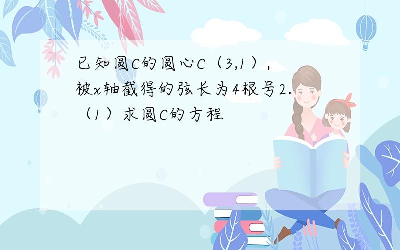 已知圆C的圆心C（3,1）,被x轴截得的弦长为4根号2.（1）求圆C的方程