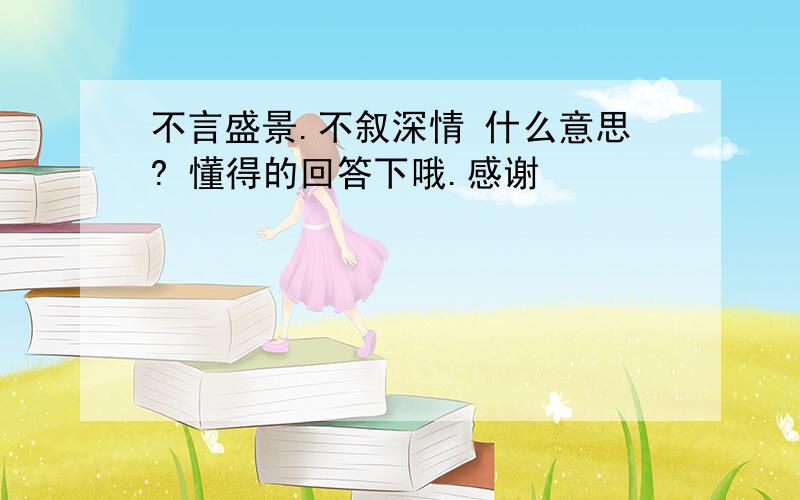 不言盛景.不叙深情 什么意思? 懂得的回答下哦.感谢